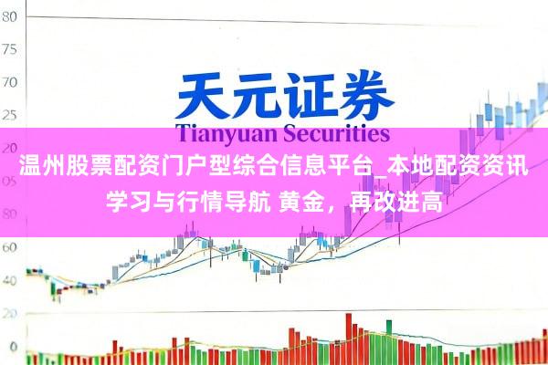 温州股票配资门户型综合信息平台_本地配资资讯学习与行情导航 黄金，再改进高