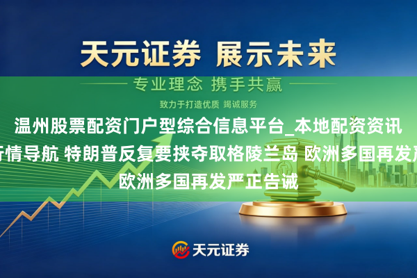 温州股票配资门户型综合信息平台_本地配资资讯学习与行情导航 特朗普反复要挟夺取格陵兰岛 欧洲多国再发严正告诫