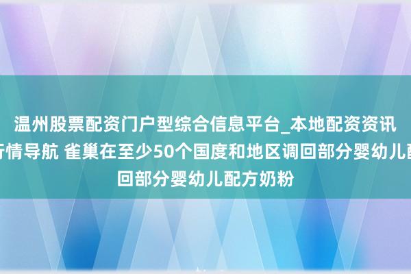 温州股票配资门户型综合信息平台_本地配资资讯学习与行情导航 雀巢在至少50个国度和地区调回部分婴幼儿配方奶粉