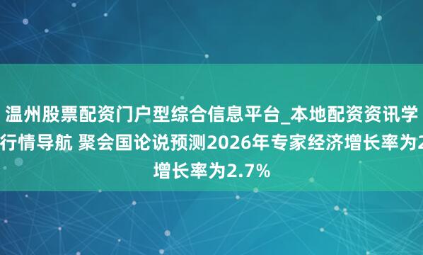 温州股票配资门户型综合信息平台_本地配资资讯学习与行情导航 聚会国论说预测2026年专家经济增长率为2.7%