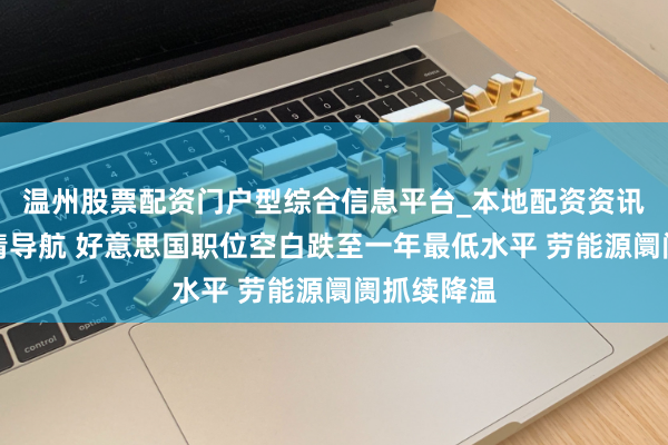 温州股票配资门户型综合信息平台_本地配资资讯学习与行情导航 好意思国职位空白跌至一年最低水平 劳能源阛阓抓续降温