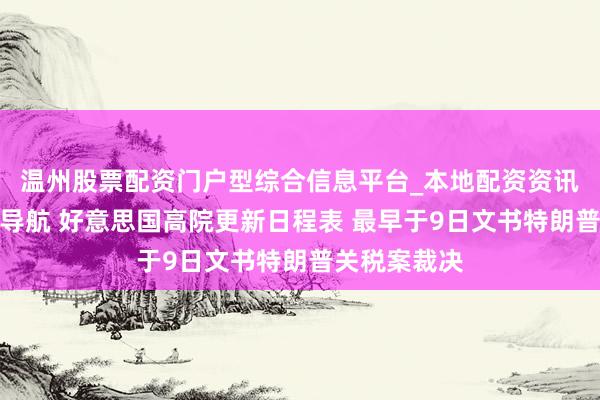 温州股票配资门户型综合信息平台_本地配资资讯学习与行情导航 好意思国高院更新日程表 最早于9日文书特朗普关税案裁决