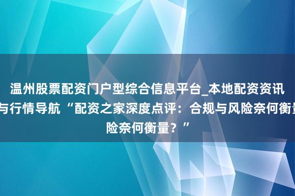 温州股票配资门户型综合信息平台_本地配资资讯学习与行情导航 “配资之家深度点评：合规与风险奈何衡量？”