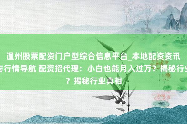 温州股票配资门户型综合信息平台_本地配资资讯学习与行情导航 配资招代理：小白也能月入过万？揭秘行业真相