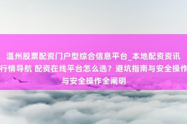 温州股票配资门户型综合信息平台_本地配资资讯学习与行情导航 配资在线平台怎么选？避坑指南与安全操作全阐明
