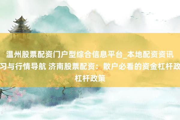 温州股票配资门户型综合信息平台_本地配资资讯学习与行情导航 济南股票配资：散户必看的资金杠杆政策