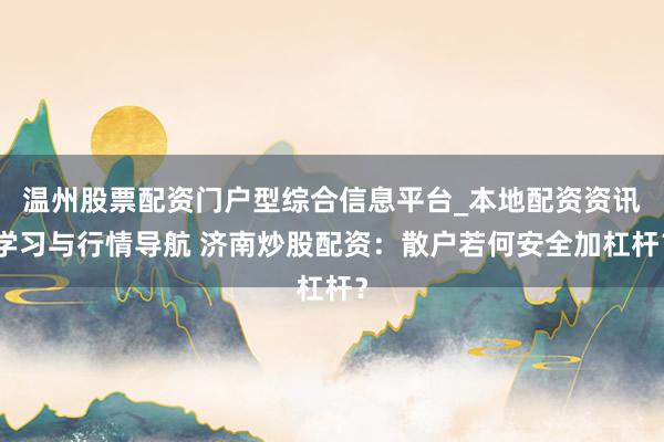 温州股票配资门户型综合信息平台_本地配资资讯学习与行情导航 济南炒股配资：散户若何安全加杠杆？