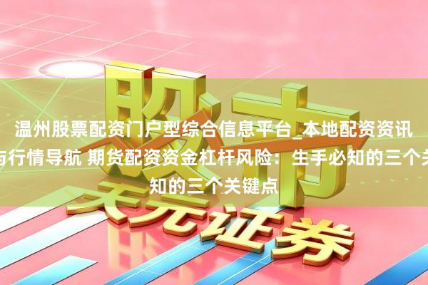 温州股票配资门户型综合信息平台_本地配资资讯学习与行情导航 期货配资资金杠杆风险：生手必知的三个关键点