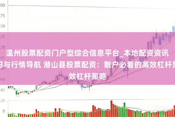 温州股票配资门户型综合信息平台_本地配资资讯学习与行情导航 潜山县股票配资：散户必看的高效杠杆策略