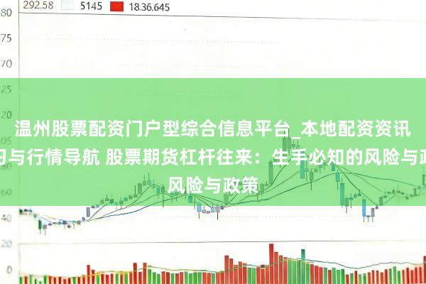 温州股票配资门户型综合信息平台_本地配资资讯学习与行情导航 股票期货杠杆往来：生手必知的风险与政策