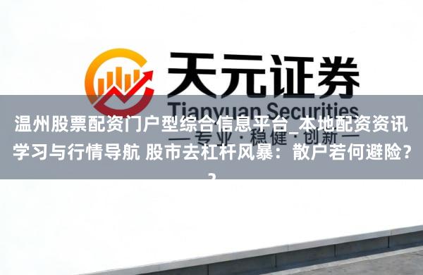 温州股票配资门户型综合信息平台_本地配资资讯学习与行情导航 股市去杠杆风暴：散户若何避险？