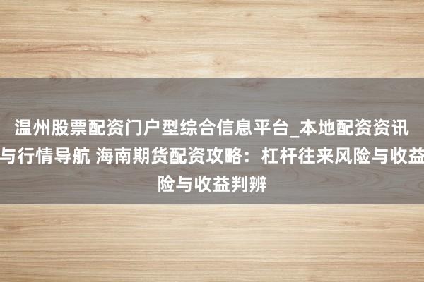 温州股票配资门户型综合信息平台_本地配资资讯学习与行情导航 海南期货配资攻略：杠杆往来风险与收益判辨