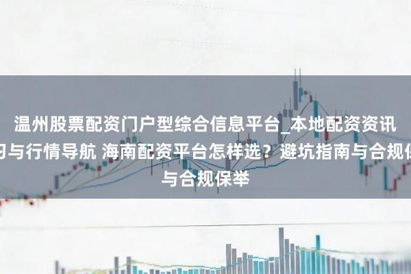温州股票配资门户型综合信息平台_本地配资资讯学习与行情导航 海南配资平台怎样选？避坑指南与合规保举