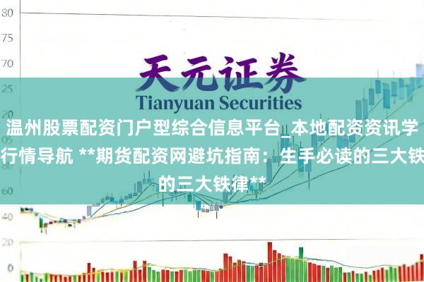 温州股票配资门户型综合信息平台_本地配资资讯学习与行情导航 **期货配资网避坑指南：生手必读的三大铁律**