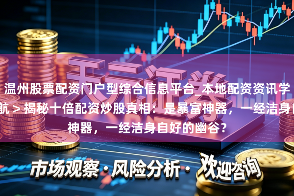 温州股票配资门户型综合信息平台_本地配资资讯学习与行情导航 > 揭秘十倍配资炒股真相：是暴富神器，一经洁身自好的幽谷？