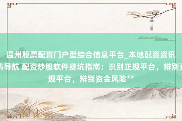 温州股票配资门户型综合信息平台_本地配资资讯学习与行情导航 配资炒股软件避坑指南：识别正规平台，辨别资金风险**