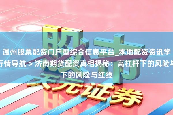 温州股票配资门户型综合信息平台_本地配资资讯学习与行情导航 > 济南期货配资真相揭秘：高杠杆下的风险与红线