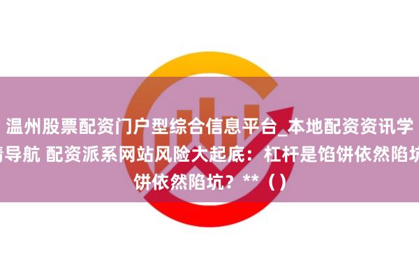 温州股票配资门户型综合信息平台_本地配资资讯学习与行情导航 配资派系网站风险大起底：杠杆是馅饼依然陷坑？**（）