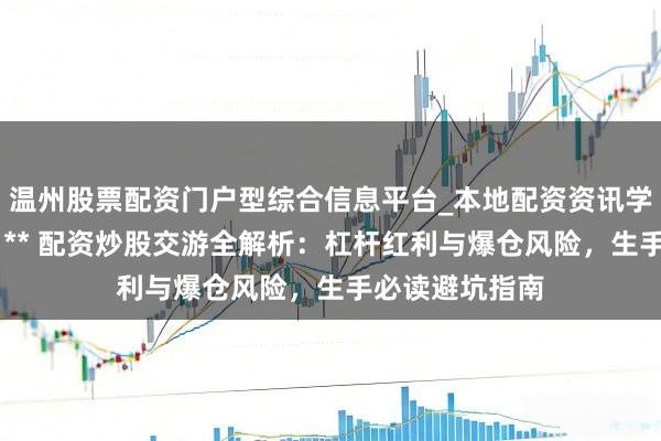 温州股票配资门户型综合信息平台_本地配资资讯学习与行情导航 ** 配资炒股交游全解析：杠杆红利与爆仓风险，生手必读避坑指南