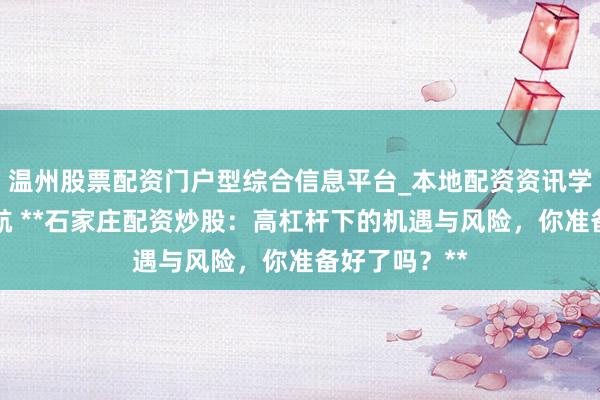 温州股票配资门户型综合信息平台_本地配资资讯学习与行情导航 **石家庄配资炒股：高杠杆下的机遇与风险，你准备好了吗？**