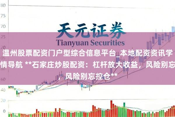温州股票配资门户型综合信息平台_本地配资资讯学习与行情导航 **石家庄炒股配资：杠杆放大收益，风险别忘控仓**
