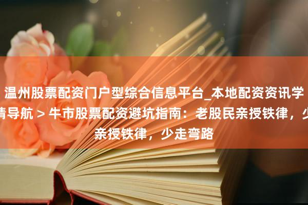 温州股票配资门户型综合信息平台_本地配资资讯学习与行情导航 > 牛市股票配资避坑指南：老股民亲授铁律，少走弯路