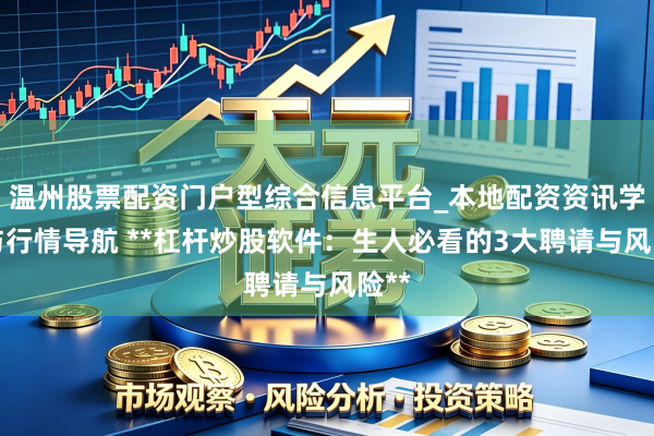 温州股票配资门户型综合信息平台_本地配资资讯学习与行情导航 **杠杆炒股软件：生人必看的3大聘请与风险**