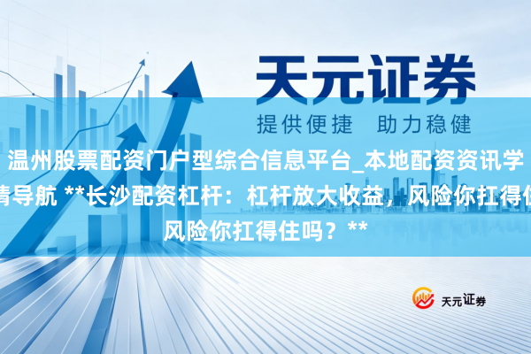 温州股票配资门户型综合信息平台_本地配资资讯学习与行情导航 **长沙配资杠杆：杠杆放大收益，风险你扛得住吗？**