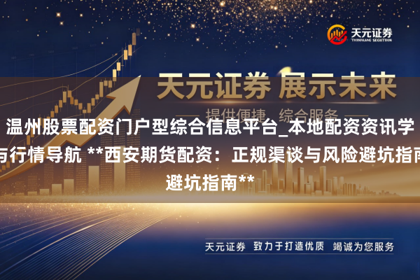 温州股票配资门户型综合信息平台_本地配资资讯学习与行情导航 **西安期货配资：正规渠谈与风险避坑指南**
