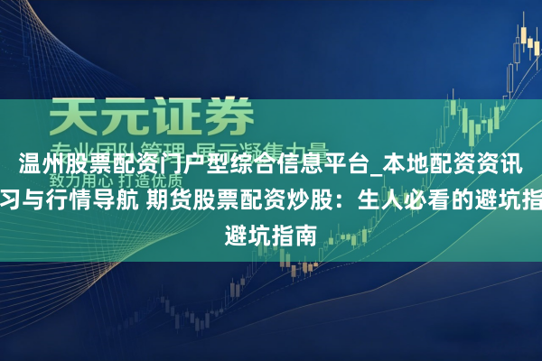 温州股票配资门户型综合信息平台_本地配资资讯学习与行情导航 期货股票配资炒股：生人必看的避坑指南