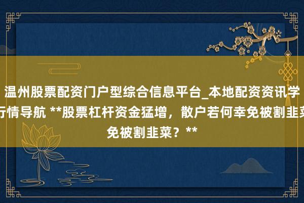 温州股票配资门户型综合信息平台_本地配资资讯学习与行情导航 **股票杠杆资金猛增，散户若何幸免被割韭菜？**